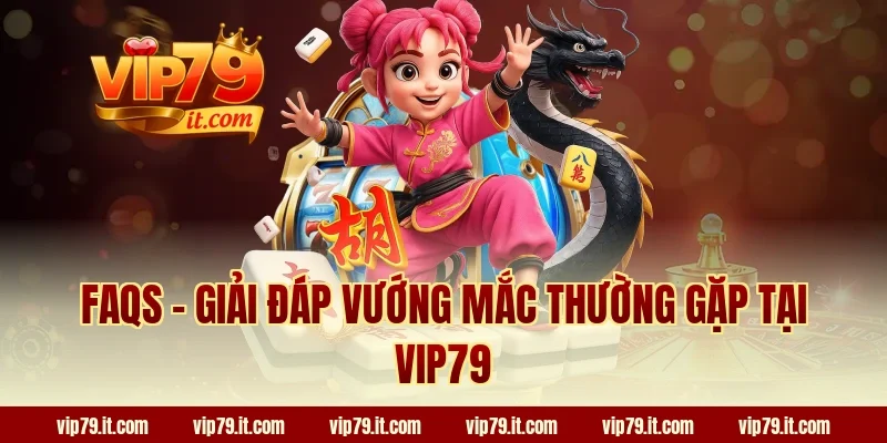 FAQs – Giải đáp vướng mắc thường gặp tại VIP79